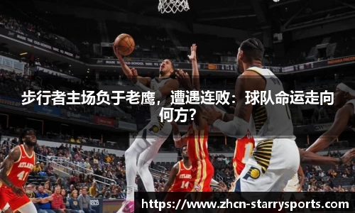 步行者主场负于老鹰，遭遇连败：球队命运走向何方？