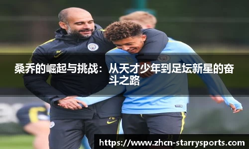 桑乔的崛起与挑战：从天才少年到足坛新星的奋斗之路
