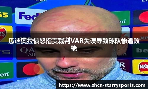 瓜迪奥拉愤怒指责裁判VAR失误导致球队惨遭败绩